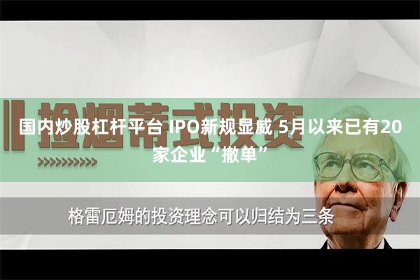 国内炒股杠杆平台 IPO新规显威 5月以来已有20家企业“撤单”