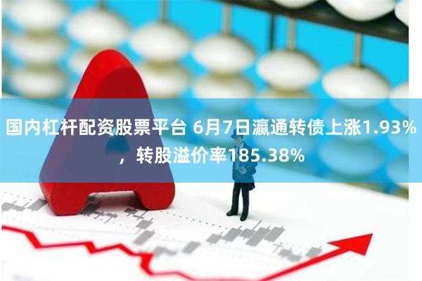 国内杠杆配资股票平台 6月7日瀛通转债上涨1.93%，转股溢价率185.38%