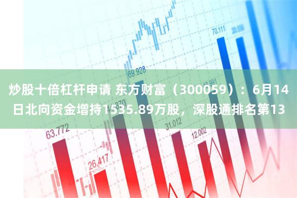 炒股十倍杠杆申请 东方财富（300059）：6月14日北向资金增持1535.89万股，深股通排名第13