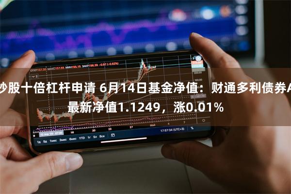 炒股十倍杠杆申请 6月14日基金净值：财通多利债券A最新净值1.1249，涨0.01%