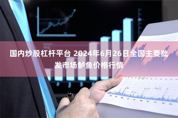 国内炒股杠杆平台 2024年6月26日全国主要批发市场鲈鱼价格行情