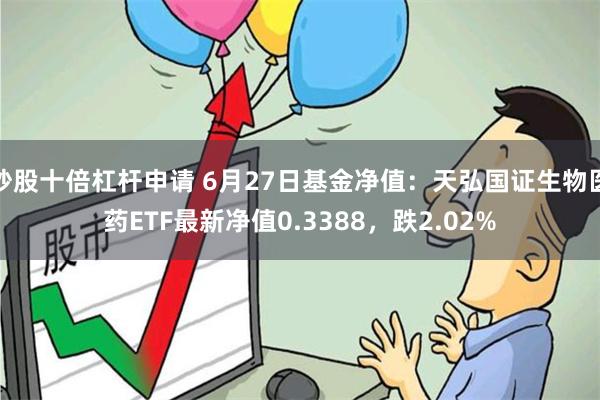 炒股十倍杠杆申请 6月27日基金净值：天弘国证生物医药ETF最新净值0.3388，跌2.02%