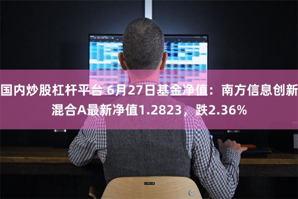 国内炒股杠杆平台 6月27日基金净值：南方信息创新混合A最新净值1.2823，跌2.36%