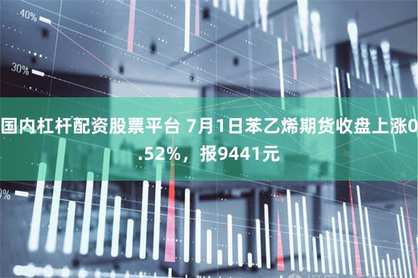 国内杠杆配资股票平台 7月1日苯乙烯期货收盘上涨0.52%，报9441元