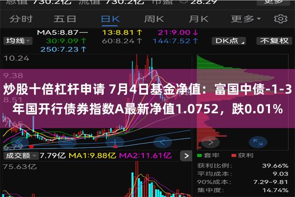 炒股十倍杠杆申请 7月4日基金净值：富国中债-1-3年国开行债券指数A最新净值1.0752，跌0.01%