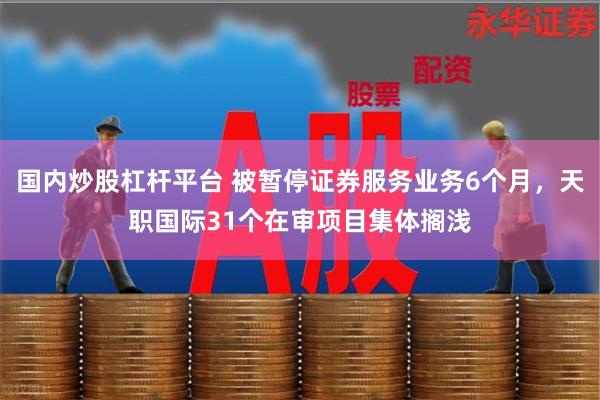 国内炒股杠杆平台 被暂停证券服务业务6个月，天职国际31个在审项目集体搁浅