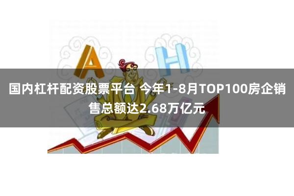 国内杠杆配资股票平台 今年1-8月TOP100房企销售总额达2.68万亿元