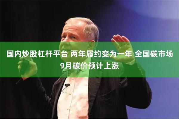 国内炒股杠杆平台 两年履约变为一年 全国碳市场9月碳价预计上涨