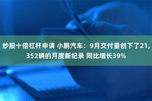 炒股十倍杠杆申请 小鹏汽车：9月交付量创下了21,352辆的月度新纪录 同比增长39%