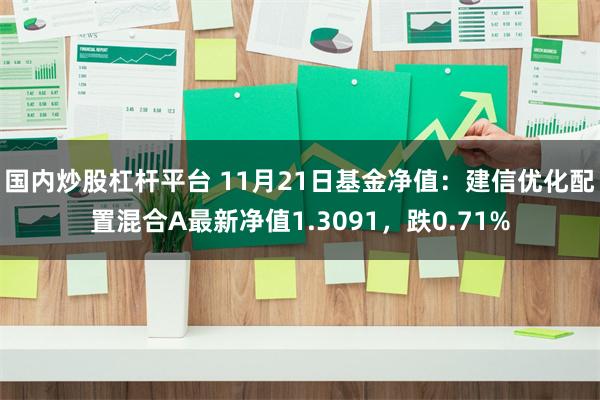 国内炒股杠杆平台 11月21日基金净值：建信优化配置混合A最新净值1.3091，跌0.71%