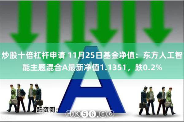 炒股十倍杠杆申请 11月25日基金净值：东方人工智能主题混合A最新净值1.1351，跌0.2%