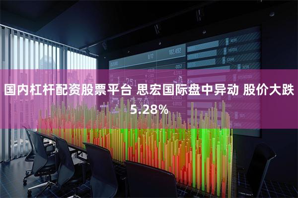 国内杠杆配资股票平台 思宏国际盘中异动 股价大跌5.28%